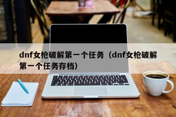dnf女枪破解第一个任务（dnf女枪破解第一个任务存档）