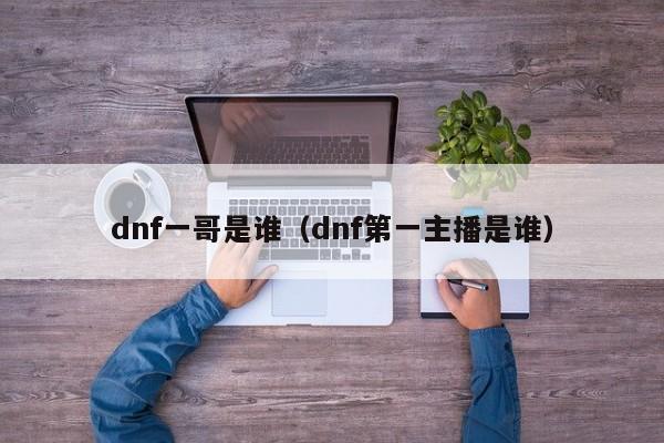 dnf一哥是谁（dnf第一主播是谁）