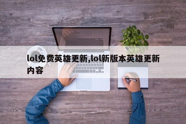 lol免费英雄更新,lol新版本英雄更新内容