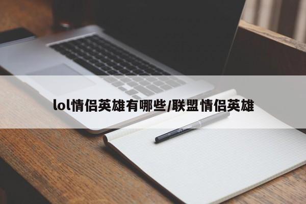 lol情侣英雄有哪些/联盟情侣英雄