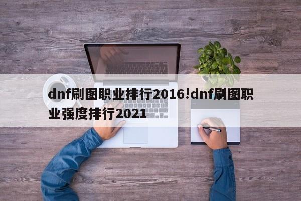 dnf刷图职业排行2016!dnf刷图职业强度排行2021