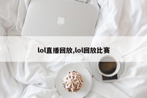 lol直播回放,lol回放比赛