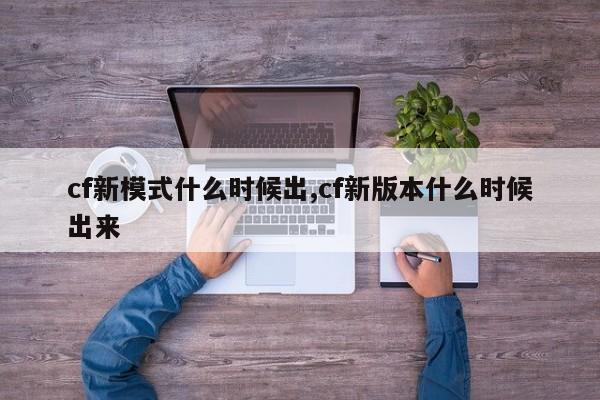 cf新模式什么时候出,cf新版本什么时候出来