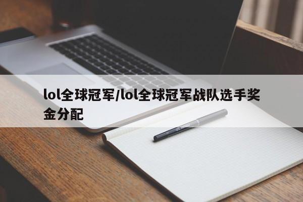 lol全球冠军/lol全球冠军战队选手奖金分配