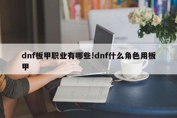 dnf板甲职业有哪些!dnf什么角色用板甲