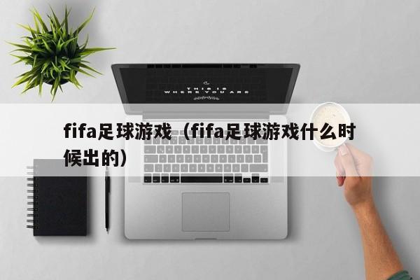 fifa足球游戏（fifa足球游戏什么时候出的）
