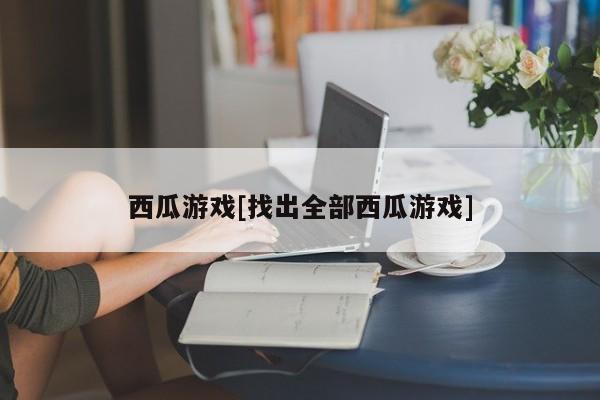西瓜游戏[找出全部西瓜游戏]