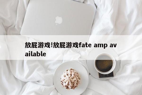 放屁游戏!放屁游戏fate amp available