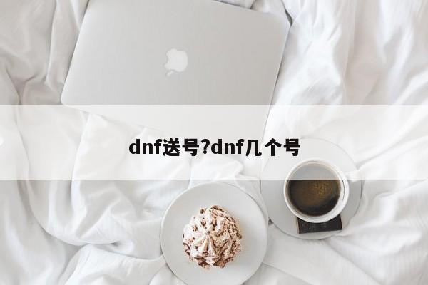 dnf送号?dnf几个号