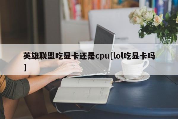 英雄联盟吃显卡还是cpu[lol吃显卡吗]