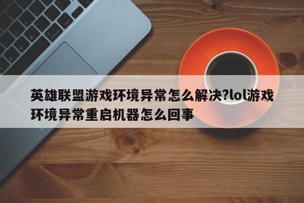 英雄联盟游戏环境异常怎么解决?lol游戏环境异常重启机器怎么回事