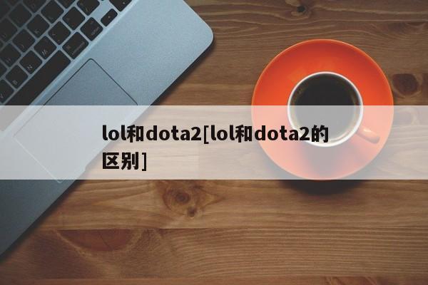lol和dota2[lol和dota2的区别]